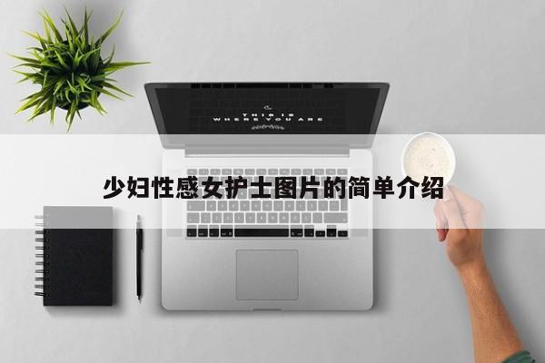 少妇性感女护士图片的简单介绍