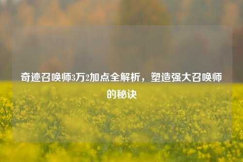 奇迹召唤师3万2加点全解析，塑造强大召唤师的秘诀