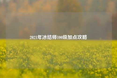 2021年冰结师100级加点攻略