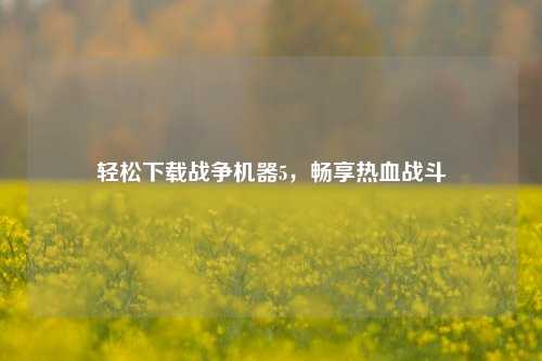 轻松下载战争机器5,畅享热血战斗