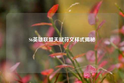 S6英雄联盟天赋符文样式揭秘