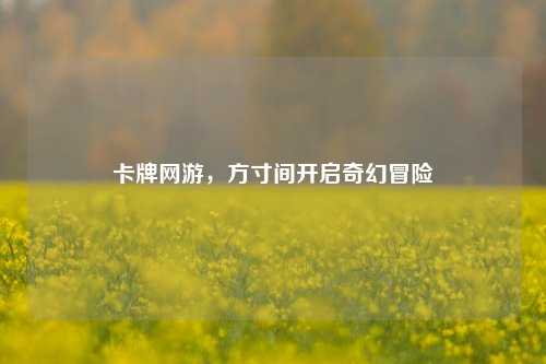 卡牌网游，方寸间开启奇幻冒险