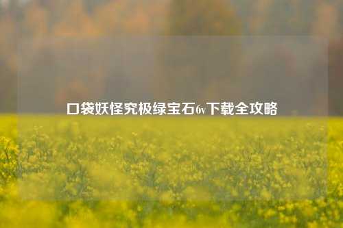 口袋妖怪究极绿宝石6v下载全攻略