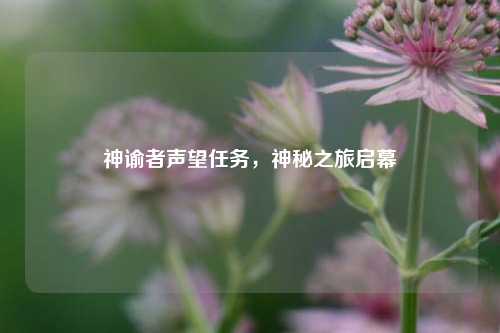 神谕者声望任务，神秘之旅启幕