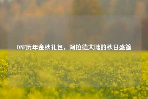 DNF历年金秋礼包，阿拉德大陆的秋日盛筵