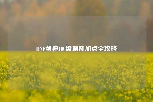DNF剑神100级刷图加点全攻略