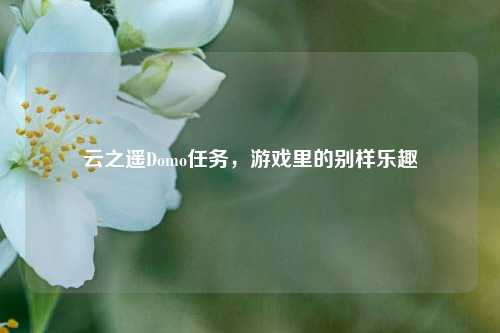 云之遥Domo任务，游戏里的别样乐趣