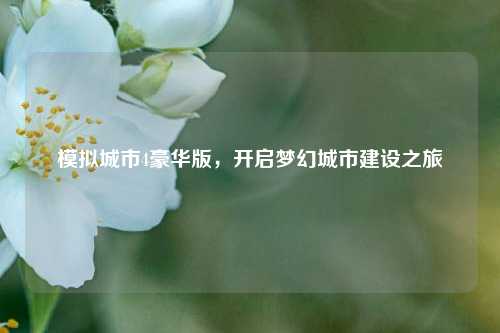 模拟城市4豪华版，开启梦幻城市建设之旅