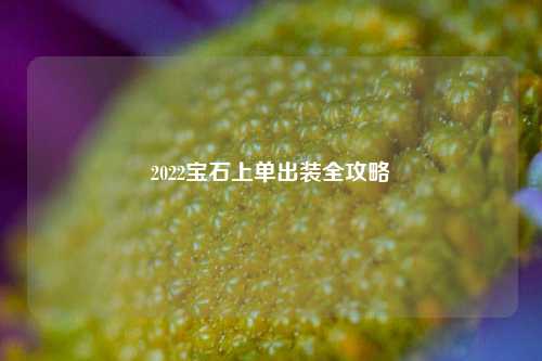 2022宝石上单出装全攻略